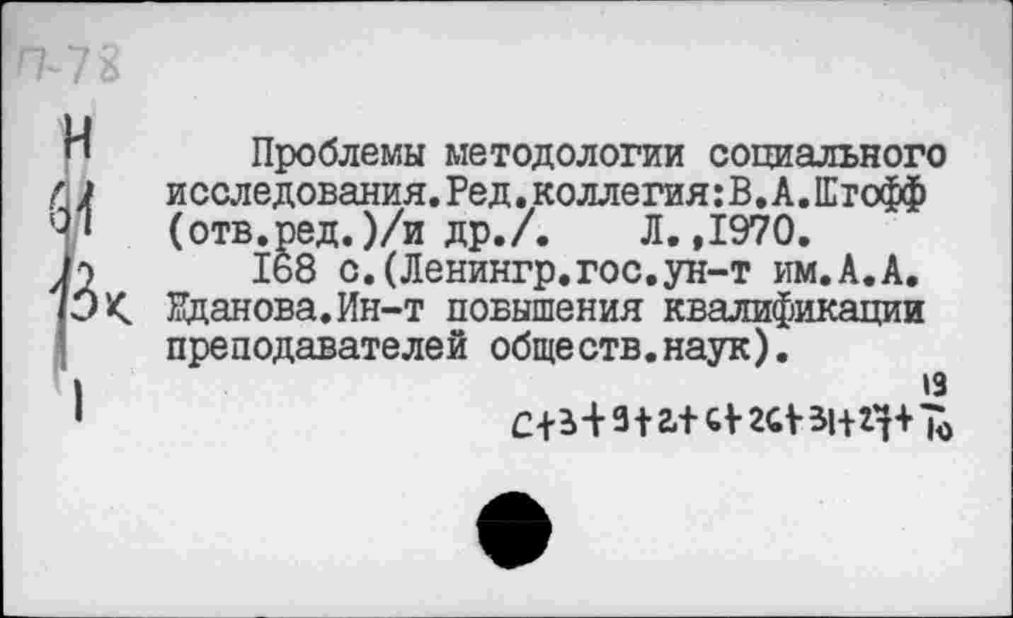 ﻿Проблемы методологии социального исследования.Ред.коллегия:В.А.Етофф (отв.ред.)/и др./. Л.,1970.
168 с.(Ленингр.гос.ун-т им.А.А. Жданова.Ин-т повышения квалификации преподавателей обществ.наук).
13
С+Ь-НШ И-2<а-знг|+^